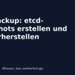 K3s Backup: etcd-Snapshots erstellen und wiederherstellen K3s Backup